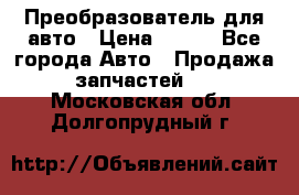 Преобразователь для авто › Цена ­ 800 - Все города Авто » Продажа запчастей   . Московская обл.,Долгопрудный г.